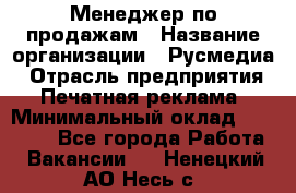 Менеджер по продажам › Название организации ­ Русмедиа › Отрасль предприятия ­ Печатная реклама › Минимальный оклад ­ 30 000 - Все города Работа » Вакансии   . Ненецкий АО,Несь с.